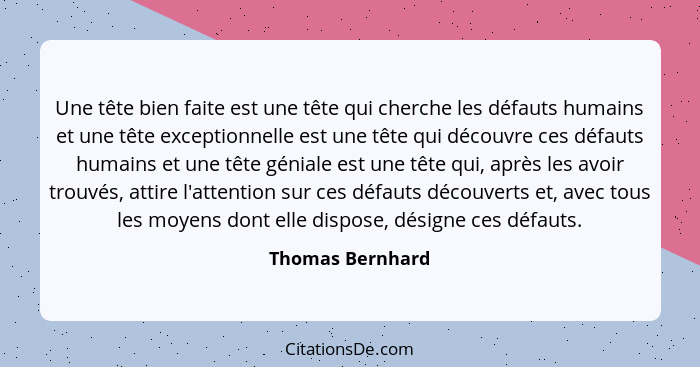 Une tête bien faite est une tête qui cherche les défauts humains et une tête exceptionnelle est une tête qui découvre ces défauts hu... - Thomas Bernhard