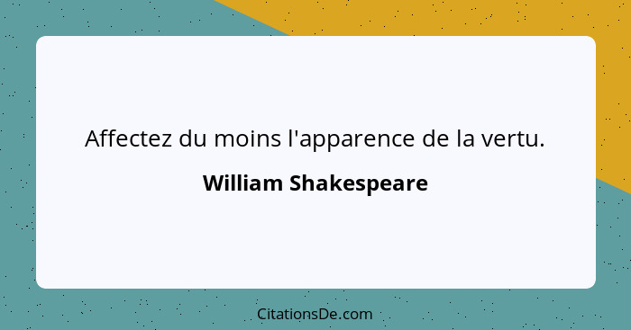 Affectez du moins l'apparence de la vertu.... - William Shakespeare