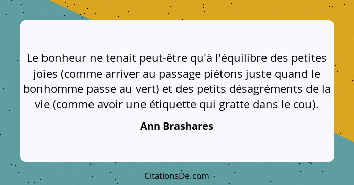 Le bonheur ne tenait peut-être qu'à l'équilibre des petites joies (comme arriver au passage piétons juste quand le bonhomme passe au v... - Ann Brashares