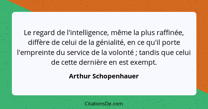 Le regard de l'intelligence, même la plus raffinée, diffère de celui de la génialité, en ce qu'il porte l'empreinte du service d... - Arthur Schopenhauer