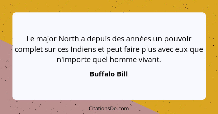 Le major North a depuis des années un pouvoir complet sur ces Indiens et peut faire plus avec eux que n'importe quel homme vivant.... - Buffalo Bill