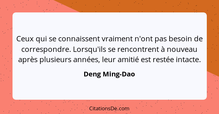 Ceux qui se connaissent vraiment n'ont pas besoin de correspondre. Lorsqu'ils se rencontrent à nouveau après plusieurs années, leur am... - Deng Ming-Dao