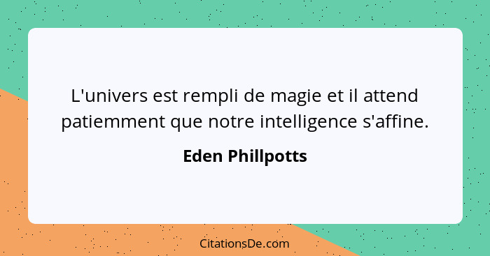 L'univers est rempli de magie et il attend patiemment que notre intelligence s'affine.... - Eden Phillpotts