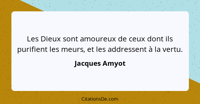 Les Dieux sont amoureux de ceux dont ils purifient les meurs, et les addressent à la vertu.... - Jacques Amyot