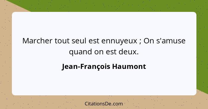 Marcher tout seul est ennuyeux ; On s'amuse quand on est deux.... - Jean-François Haumont