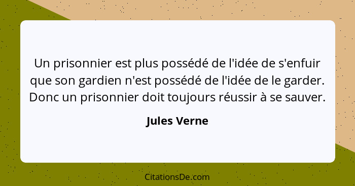 Un prisonnier est plus possédé de l'idée de s'enfuir que son gardien n'est possédé de l'idée de le garder. Donc un prisonnier doit toujo... - Jules Verne