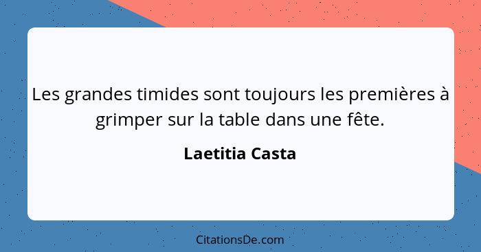 Les grandes timides sont toujours les premières à grimper sur la table dans une fête.... - Laetitia Casta
