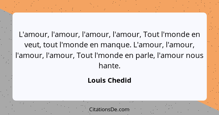 L'amour, l'amour, l'amour, l'amour, Tout l'monde en veut, tout l'monde en manque. L'amour, l'amour, l'amour, l'amour, Tout l'monde en p... - Louis Chedid