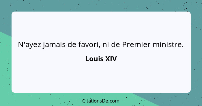 N'ayez jamais de favori, ni de Premier ministre.... - Louis XIV