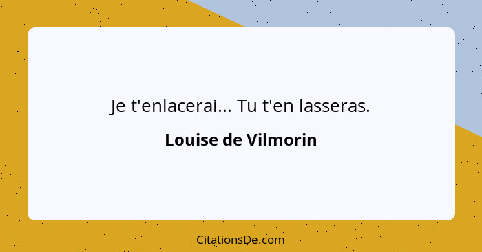 Je t'enlacerai... Tu t'en lasseras.... - Louise de Vilmorin