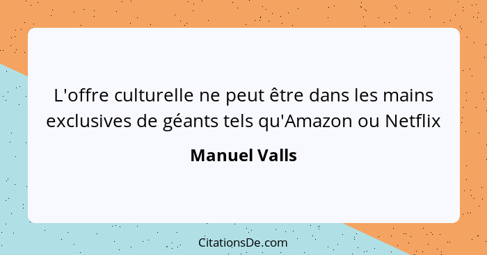 L'offre culturelle ne peut être dans les mains exclusives de géants tels qu'Amazon ou Netflix... - Manuel Valls