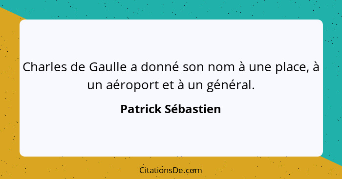 Charles de Gaulle a donné son nom à une place, à un aéroport et à un général.... - Patrick Sébastien