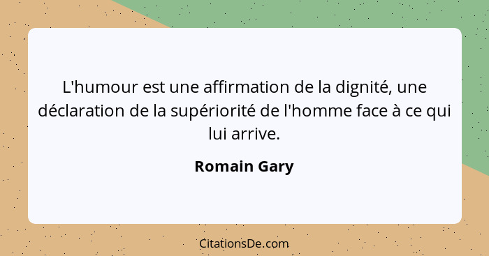 L'humour est une affirmation de la dignité, une déclaration de la supériorité de l'homme face à ce qui lui arrive.... - Romain Gary