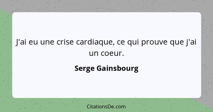 J'ai eu une crise cardiaque, ce qui prouve que j'ai un coeur.... - Serge Gainsbourg