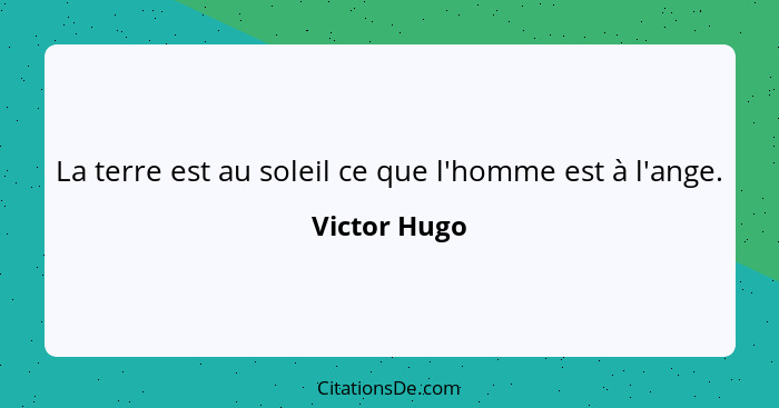 La terre est au soleil ce que l'homme est à l'ange.... - Victor Hugo