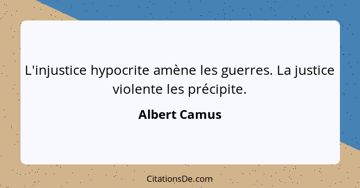 L'injustice hypocrite amène les guerres. La justice violente les précipite.... - Albert Camus