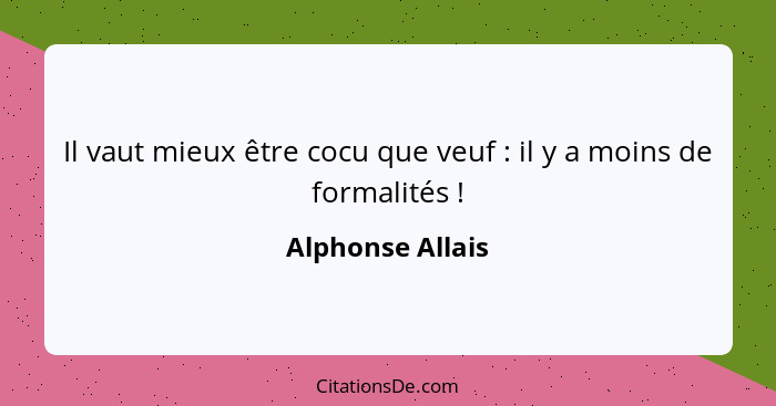 Il vaut mieux être cocu que veuf : il y a moins de formalités !... - Alphonse Allais