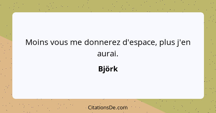 Moins vous me donnerez d'espace, plus j'en aurai.... - Björk