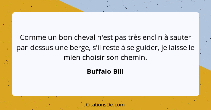 Comme un bon cheval n'est pas très enclin à sauter par-dessus une berge, s'il reste à se guider, je laisse le mien choisir son chemin.... - Buffalo Bill