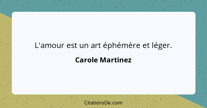 L'amour est un art éphémère et léger.... - Carole Martinez