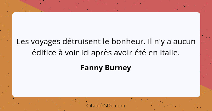 Les voyages détruisent le bonheur. Il n'y a aucun édifice à voir ici après avoir été en Italie.... - Fanny Burney