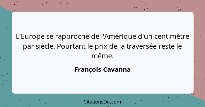 L'Europe se rapproche de l'Amérique d'un centimètre par siècle. Pourtant le prix de la traversée reste le même.... - François Cavanna