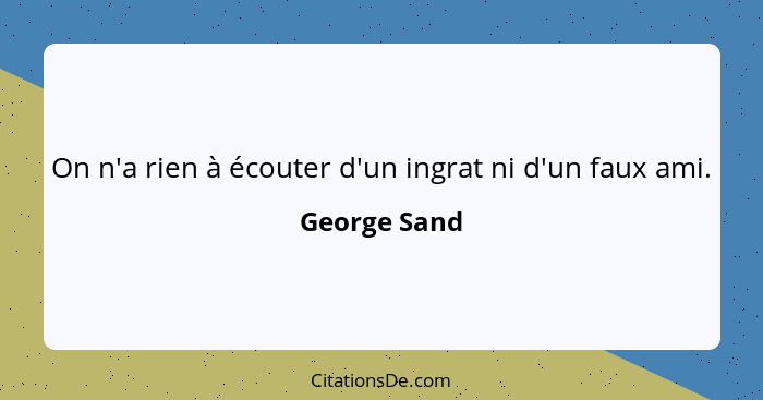 On n'a rien à écouter d'un ingrat ni d'un faux ami.... - George Sand