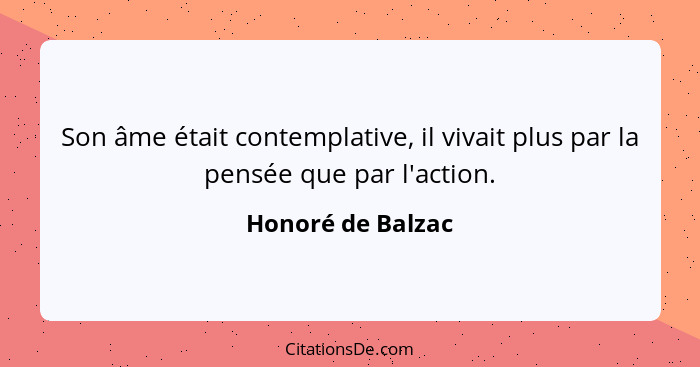 Son âme était contemplative, il vivait plus par la pensée que par l'action.... - Honoré de Balzac