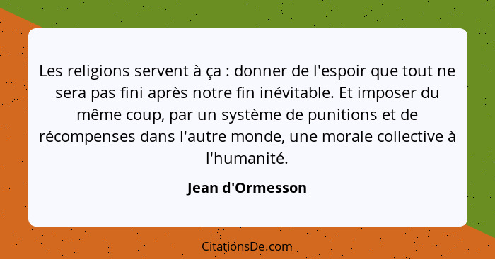 Les religions servent à ça : donner de l'espoir que tout ne sera pas fini après notre fin inévitable. Et imposer du même co... - Jean d'Ormesson