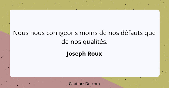 Nous nous corrigeons moins de nos défauts que de nos qualités.... - Joseph Roux