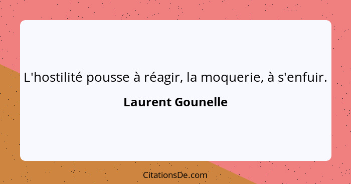 L'hostilité pousse à réagir, la moquerie, à s'enfuir.... - Laurent Gounelle