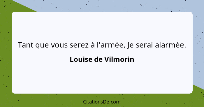 Tant que vous serez à l'armée, Je serai alarmée.... - Louise de Vilmorin