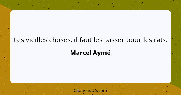 Les vieilles choses, il faut les laisser pour les rats.... - Marcel Aymé