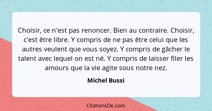 Choisir, ce n'est pas renoncer. Bien au contraire. Choisir, c'est être libre. Y compris de ne pas être celui que les autres veulent que... - Michel Bussi