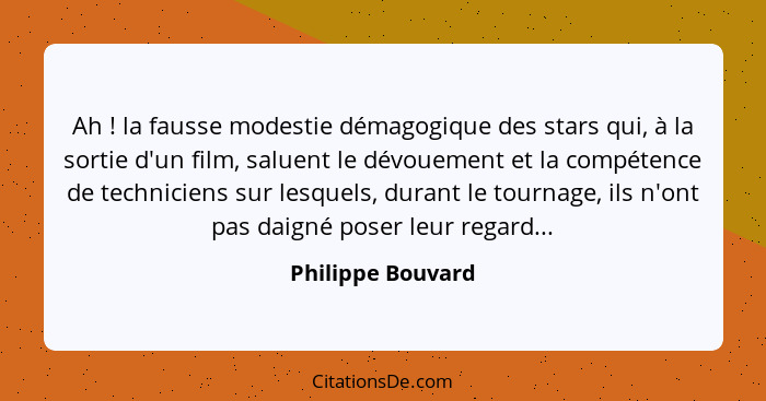 Ah ! la fausse modestie démagogique des stars qui, à la sortie d'un film, saluent le dévouement et la compétence de technicien... - Philippe Bouvard