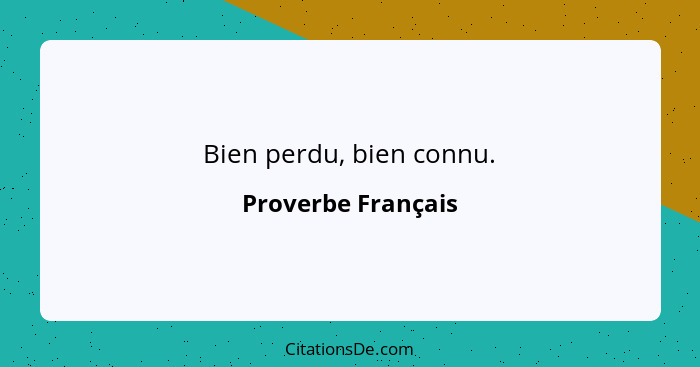 Bien perdu, bien connu.... - Proverbe Français