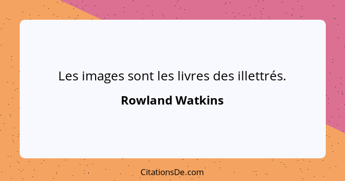 Les images sont les livres des illettrés.... - Rowland Watkins