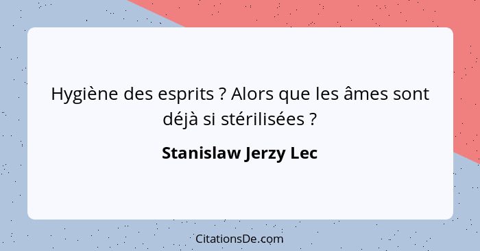 Hygiène des esprits ? Alors que les âmes sont déjà si stérilisées ?... - Stanislaw Jerzy Lec