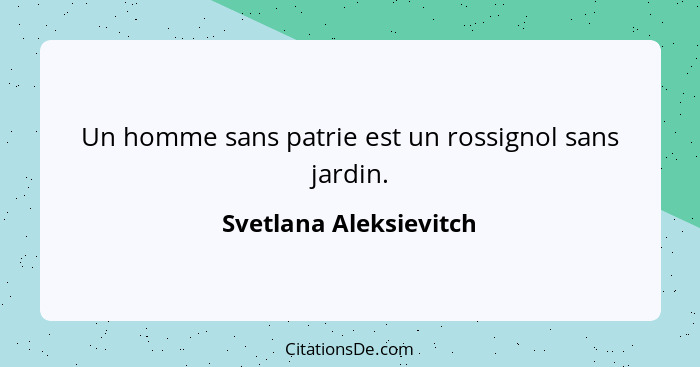 Un homme sans patrie est un rossignol sans jardin.... - Svetlana Aleksievitch