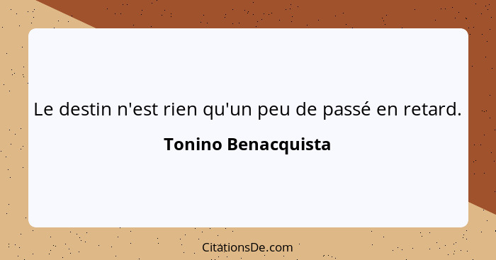 Le destin n'est rien qu'un peu de passé en retard.... - Tonino Benacquista