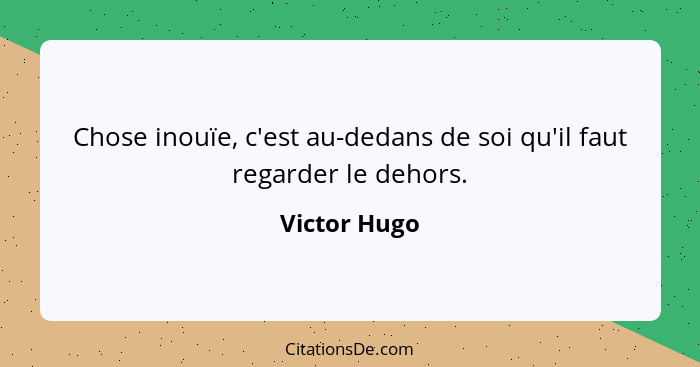 Chose inouïe, c'est au-dedans de soi qu'il faut regarder le dehors.... - Victor Hugo