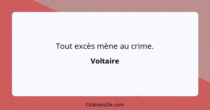 Tout excès mène au crime.... - Voltaire