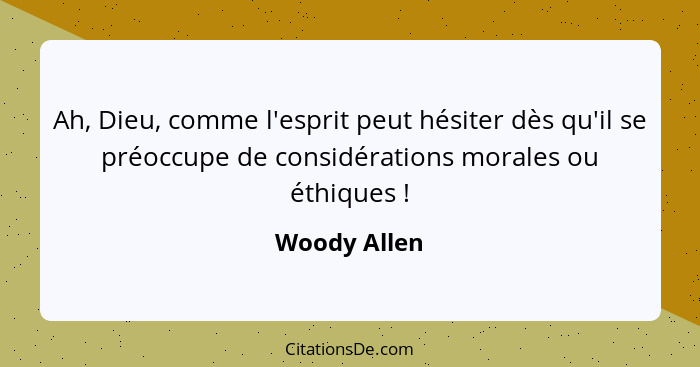 Ah, Dieu, comme l'esprit peut hésiter dès qu'il se préoccupe de considérations morales ou éthiques !... - Woody Allen