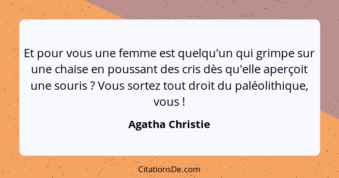 Et pour vous une femme est quelqu'un qui grimpe sur une chaise en poussant des cris dès qu'elle aperçoit une souris ? Vous sort... - Agatha Christie