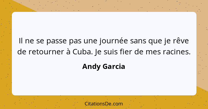 Il ne se passe pas une journée sans que je rêve de retourner à Cuba. Je suis fier de mes racines.... - Andy Garcia