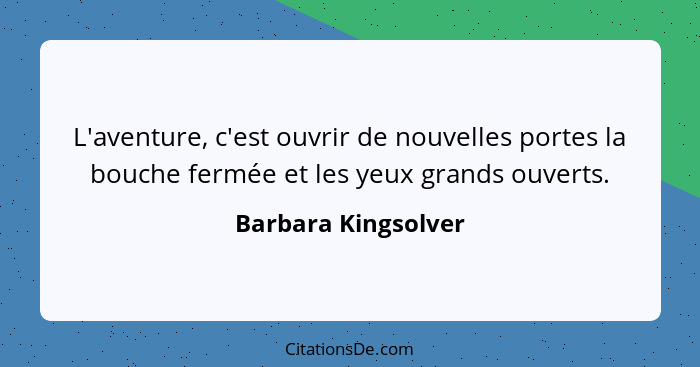 L'aventure, c'est ouvrir de nouvelles portes la bouche fermée et les yeux grands ouverts.... - Barbara Kingsolver