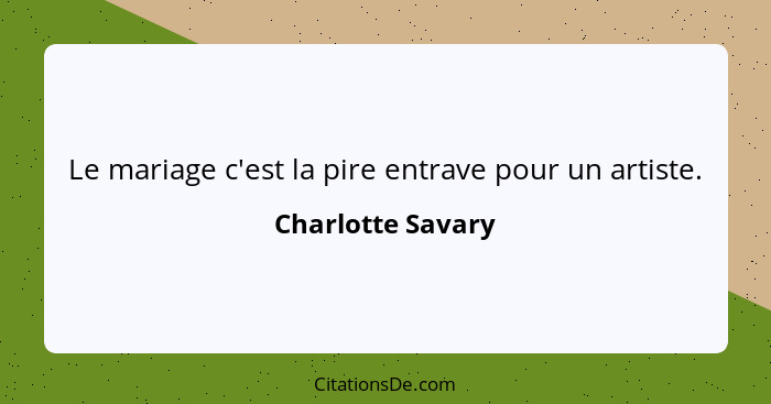 Le mariage c'est la pire entrave pour un artiste.... - Charlotte Savary