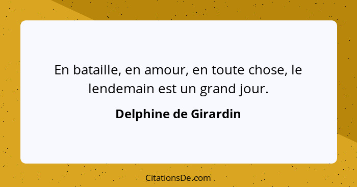 En bataille, en amour, en toute chose, le lendemain est un grand jour.... - Delphine de Girardin