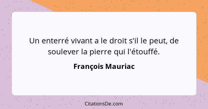 Un enterré vivant a le droit s'il le peut, de soulever la pierre qui l'étouffé.... - François Mauriac