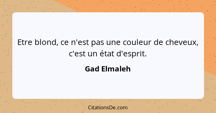 Etre blond, ce n'est pas une couleur de cheveux, c'est un état d'esprit.... - Gad Elmaleh